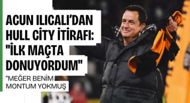 Acun Ilıcalı'dan Hull City itirafı: İlk maçta donuyordum