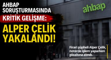 Ahbap soruşturmasında kritik gelişme: Alper Çelik yakalandı
