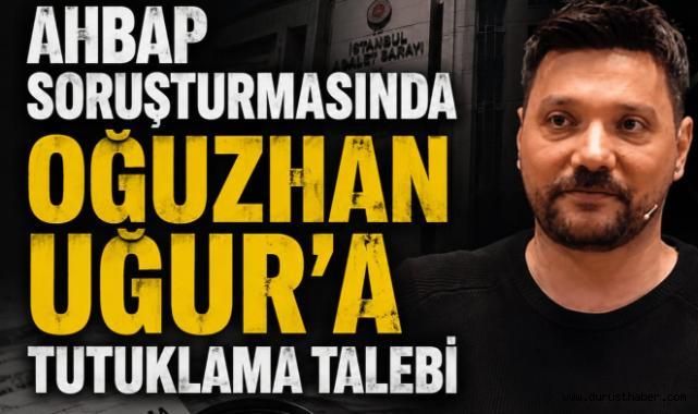Ahbap Soruşturmasında Oğuzhan Uğur'a Tutuklama Talebi