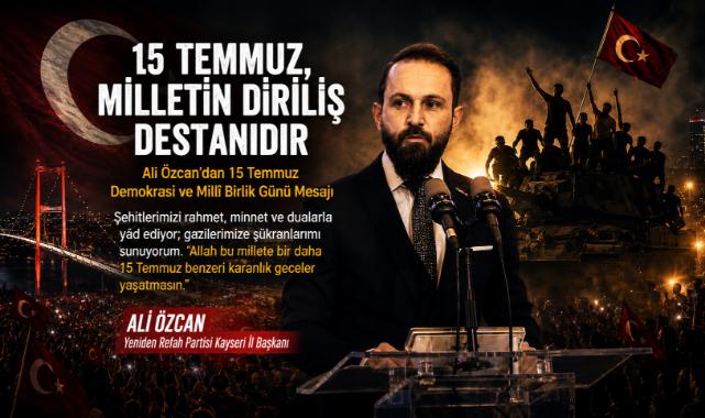 Ali Özcan: 15 Temmuz, Milletin Diriliş Destanıdır