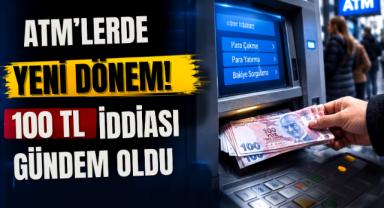 ATM'lerde yeni dönem! 100 TL iddiası gündem oldu
