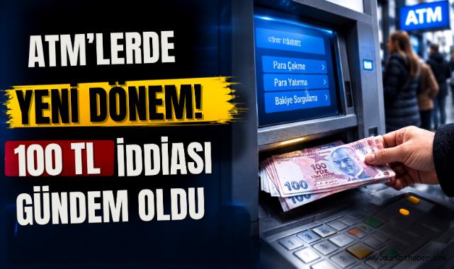 ATM'lerde yeni dönem! 100 TL iddiası gündem oldu