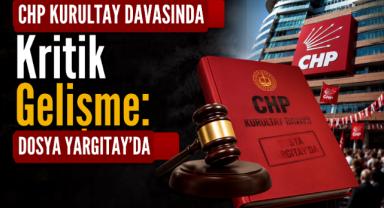 CHP kurultay davasında kritik gelişme: Dosya Yargıtay’da