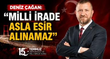 Deniz Çağan: ''Milli İrade Asla Esir Alınamaz''