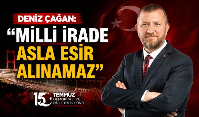 Deniz Çağan: ''Milli İrade Asla Esir Alınamaz''