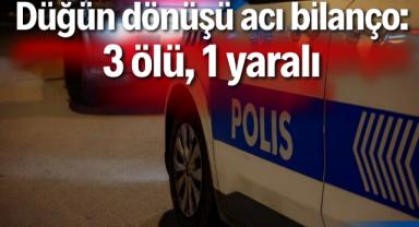 Düğün dönüşü acı bilanço: 3 ölü, 1 yaralı