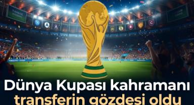 Dünya Kupası kahramanı transferin gözdesi oldu