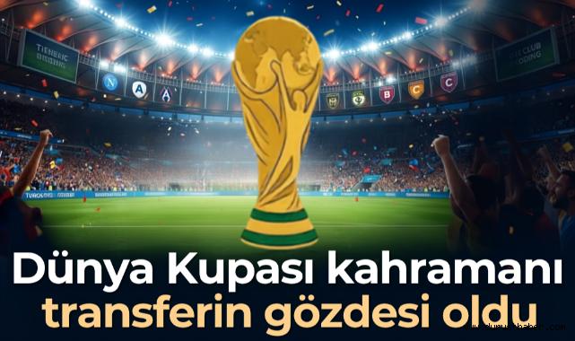 Dünya Kupası kahramanı transferin gözdesi oldu