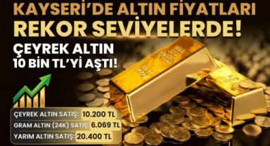Kayseri’de Altın Fiyatları Rekor Seviyelerde! Çeyrek 10 Bin TL’yi Aştı