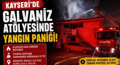 Kayseri’de galvaniz atölyesinde yangın paniği
