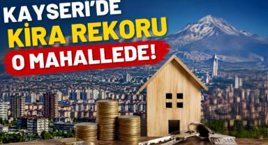 Kayseri’de kira rekoru o mahallede!