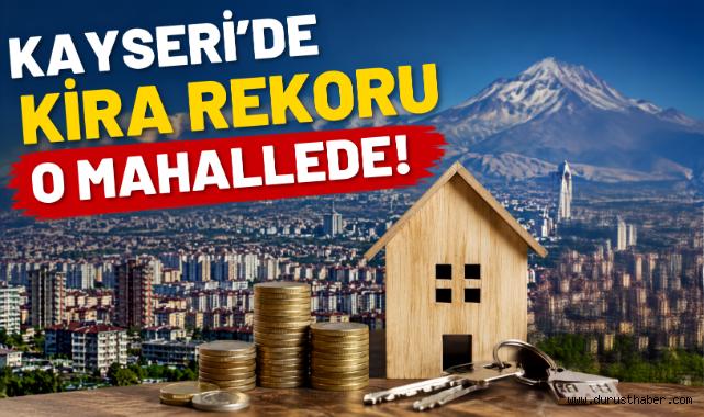Kayseri’de kira rekoru o mahallede!