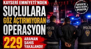 Kayseri Emniyeti'nden Suçlulara Göz Açtırmayan Operasyon: 229 Aranan Şahıs Yakalandı!