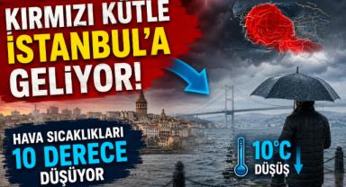Kırmızı Kütle İstanbul'a Geliyor! Hava Sıcaklıkları 10 Derece Düşüyor