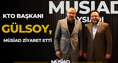 KTO Başkanı Gülsoy, MÜSİAD Ziyaret Etti