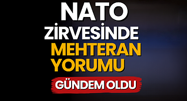 NATO Zirvesi'nde Mehteran yorumu gündem oldu