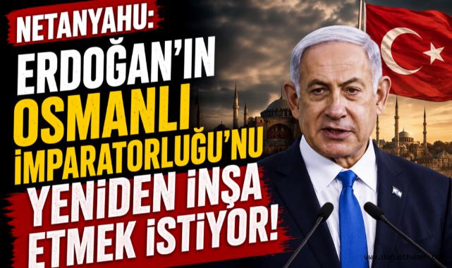 Netanyahu'dan Türkiye ve Osmanlı'yı Hedef Alan Sözler