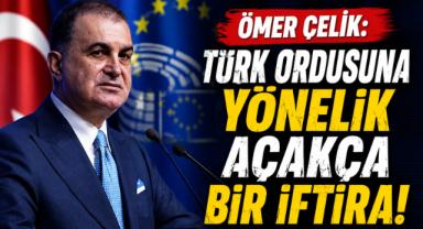 Ömer Çelik: ''Türk Ordusuna Yönelik Açakça Bir İftira!''