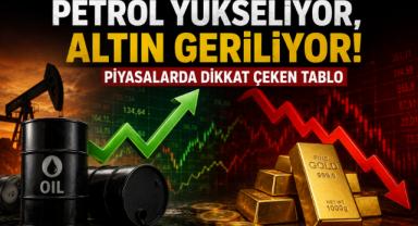 Petrol Yükseliyor, Altın Geriliyor! Piyasalarda Dikkat Çeken Tablo