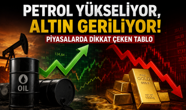 Petrol Yükseliyor, Altın Geriliyor! Piyasalarda Dikkat Çeken Tablo