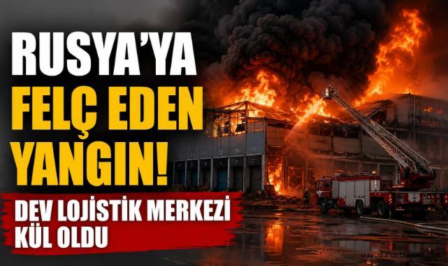 Rusya'yı Felç Eden Yangın! Dev Lojistik Merkezi Kül Oldu