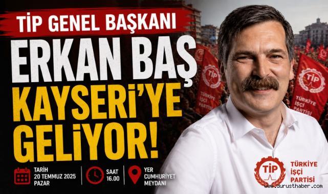 TİP Genel Başkanı Erkan Baş Kayseri'ye Geliyor