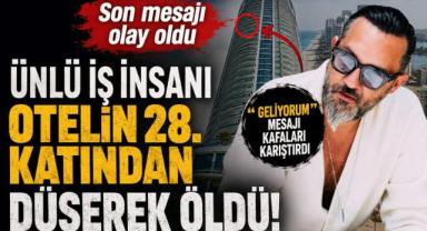 Ünlü iş insanı otelin 28. katından düşerek öldü! Son mesajı olay oldu
