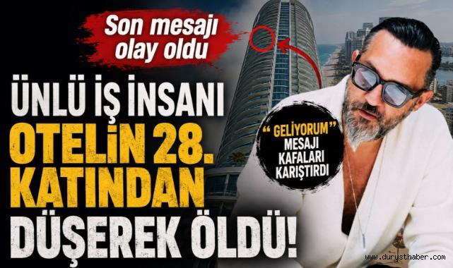 Ünlü iş insanı otelin 28. katından düşerek öldü! Son mesajı olay oldu