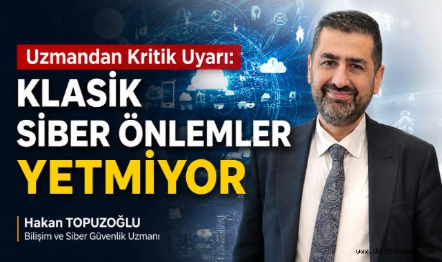 Uzmandan Kritik Uyarı: Klasik Siber Önlemler Yetmiyor