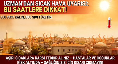 Uzmandan Sıcak Hava Uyarısı: Bu Saatlere Dikkat!