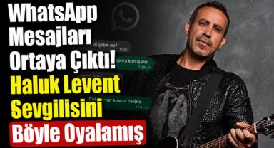 WhatsApp Mesajları Ortaya Çıktı! Haluk Levent Sevgilisini Böyle Oyalamış