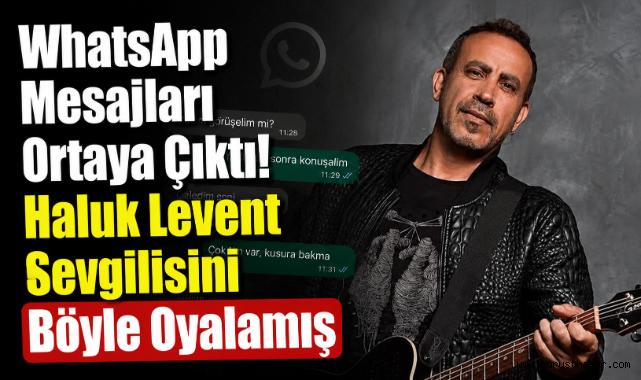 WhatsApp Mesajları Ortaya Çıktı! Haluk Levent Sevgilisini Böyle Oyalamış