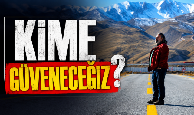 "Kime güveneceğiz?"